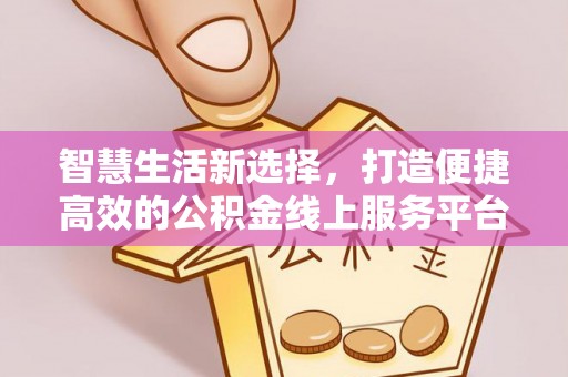 三穗智慧生活新选择，打造便捷高效的公积金线上服务平台
