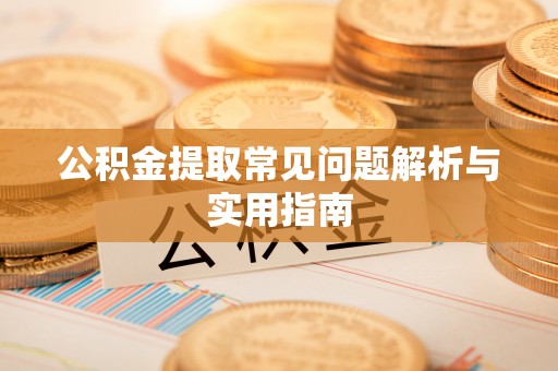 三穗公积金提取常见问题解析与实用指南