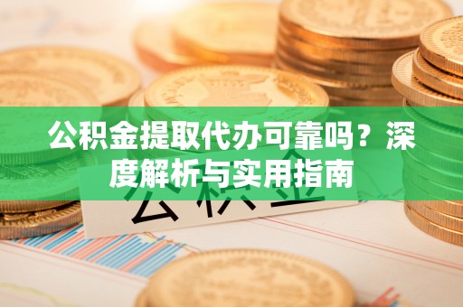 三穗公积金提取代办可靠吗？深度解析与实用指南