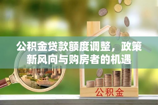 三穗公积金贷款额度调整，政策新风向与购房者的机遇