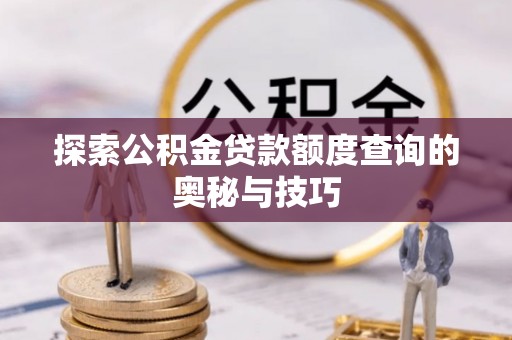 三穗探索公积金贷款额度查询的奥秘与技巧