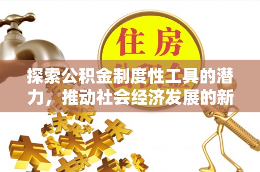 三穗探索公积金制度性工具的潜力，推动社会经济发展的新引擎