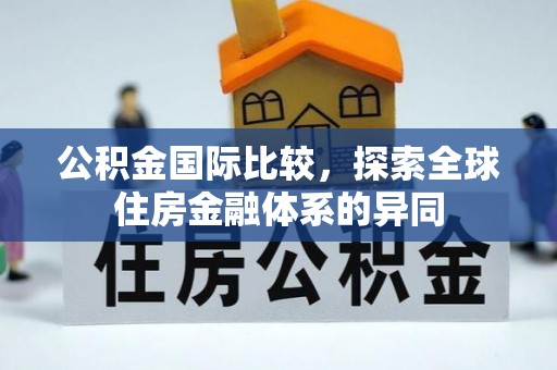 三穗公积金国际比较，探索全球住房金融体系的异同