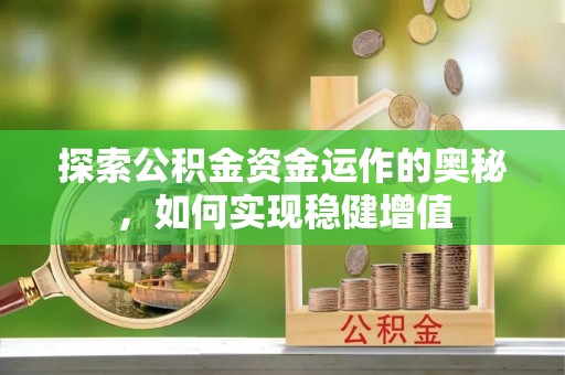 三穗探索公积金资金运作的奥秘，如何实现稳健增值