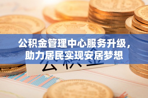三穗公积金管理中心服务升级，助力居民实现安居梦想