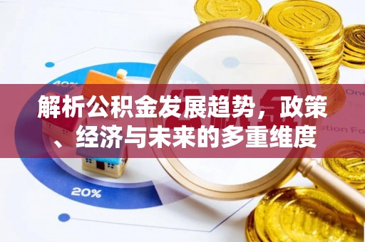 三穗解析公积金发展趋势，政策、经济与未来的多重维度