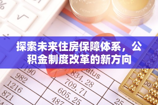 三穗探索未来住房保障体系，公积金制度改革的新方向