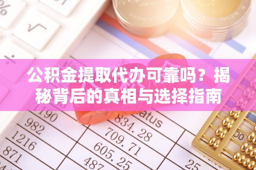 三穗公积金提取代办可靠吗？揭秘背后的真相与选择指南