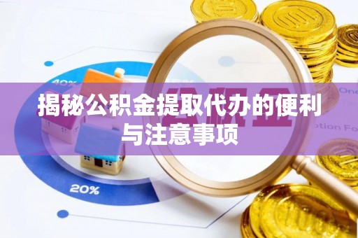 三穗揭秘公积金提取代办的便利与注意事项