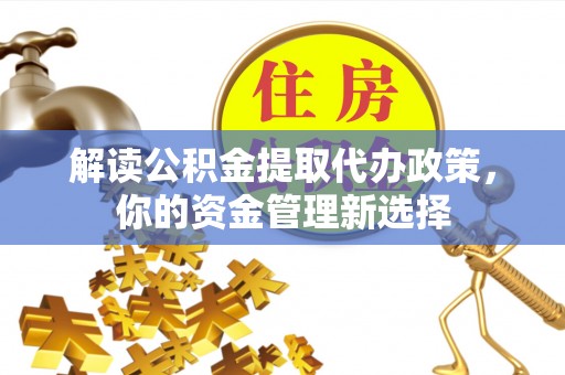 三穗解读公积金提取代办政策，你的资金管理新选择