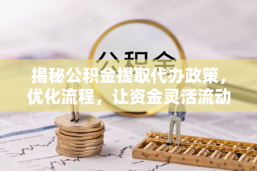 三穗揭秘公积金提取代办政策，优化流程，让资金灵活流动