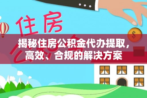 三穗揭秘住房公积金代办提取，高效、合规的解决方案