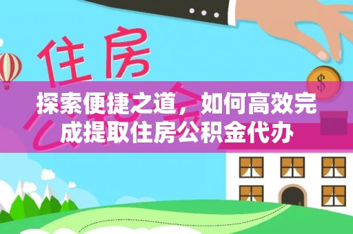 三穗探索便捷之道，如何高效完成提取住房公积金代办