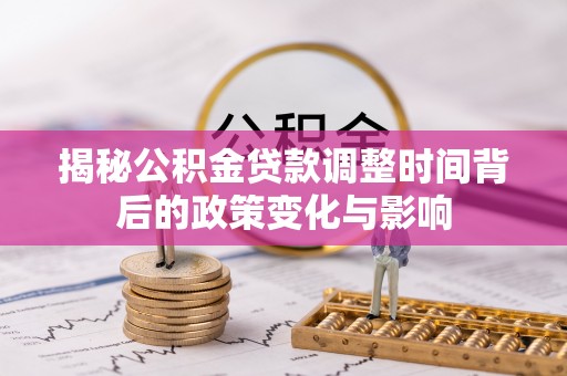 三穗揭秘公积金贷款调整时间背后的政策变化与影响
