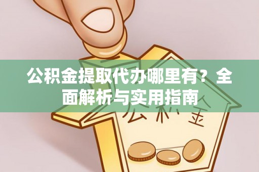 三穗公积金提取代办哪里有？全面解析与实用指南