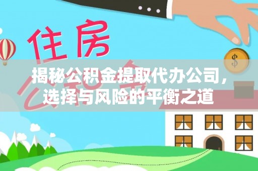 三穗揭秘公积金提取代办公司，选择与风险的平衡之道