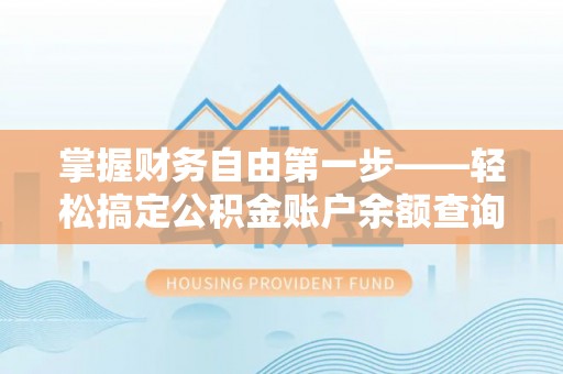 三穗掌握财务自由第一步——轻松搞定公积金账户余额查询的方法与技巧