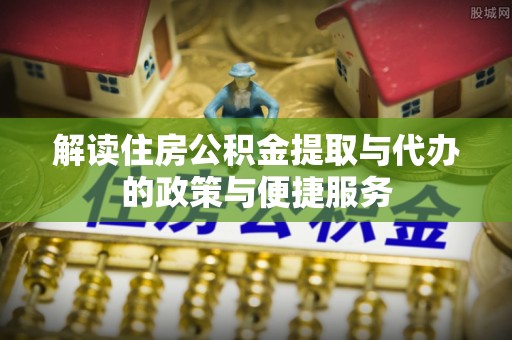 三穗解读住房公积金提取与代办的政策与便捷服务