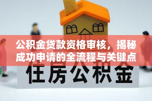 三穗公积金贷款资格审核，揭秘成功申请的全流程与关键点