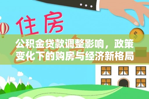 三穗公积金贷款调整影响，政策变化下的购房与经济新格局