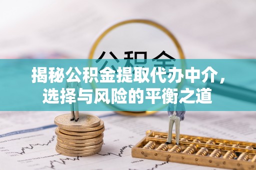 三穗揭秘公积金提取代办中介，选择与风险的平衡之道