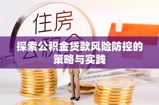 三穗探索公积金贷款风险防控的策略与实践