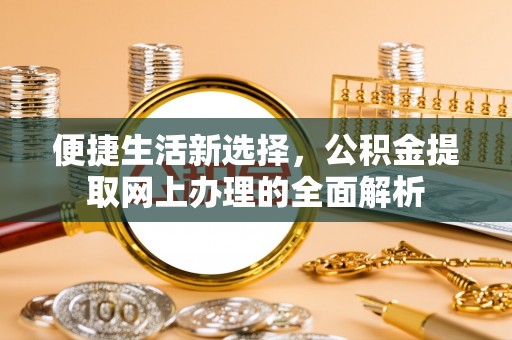 三穗便捷生活新选择，公积金提取网上办理的全面解析