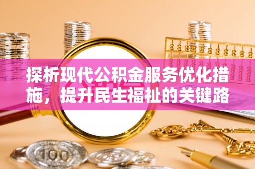 三穗探析现代公积金服务优化措施，提升民生福祉的关键路径