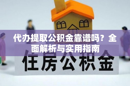 三穗代办提取公积金靠谱吗？全面解析与实用指南