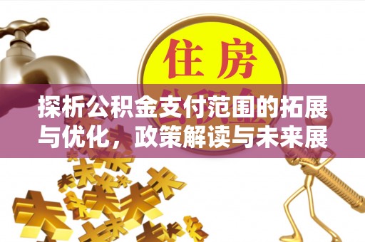 三穗探析公积金支付范围的拓展与优化，政策解读与未来展望