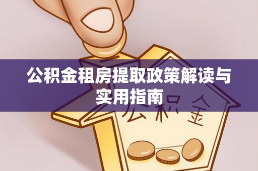 三穗公积金租房提取政策解读与实用指南