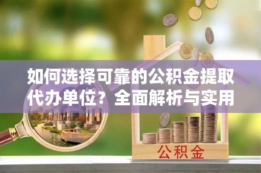 三穗如何选择可靠的公积金提取代办单位？全面解析与实用建议