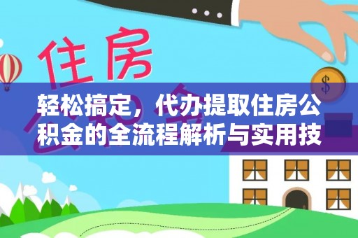 三穗轻松搞定，代办提取住房公积金的全流程解析与实用技巧