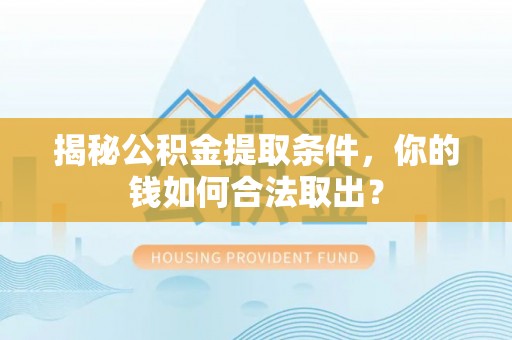 三穗揭秘公积金提取条件，你的钱如何合法取出？