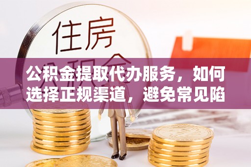 三穗公积金提取代办服务，如何选择正规渠道，避免常见陷阱
