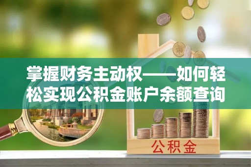 三穗掌握财务主动权——如何轻松实现公积金账户余额查询